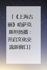 《上海古丽》哈萨克斯坦热播：开启文化交流新窗口