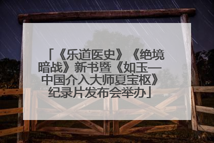 《乐道医史》《绝境暗战》新书暨《如玉—中国介入大师夏宝枢》纪录片发布会举办