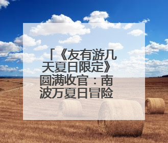 《友有游几天夏日限定》圆满收官：南波万夏日冒险全记录
