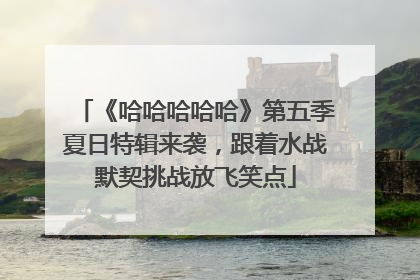 《哈哈哈哈哈》第五季夏日特辑来袭，跟着水战默契挑战放飞笑点