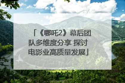 《哪吒2》幕后团队多维度分享 探讨电影业高质量发展