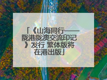 《山海同行——陇港陇澳交流印记》发行 繁体版将在港出版