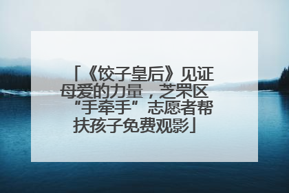 《饺子皇后》见证母爱的力量，芝罘区“手牵手”志愿者帮扶孩子免费观影