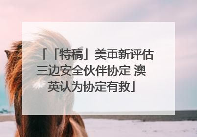 「特稿」美重新评估三边安全伙伴协定 澳英认为协定有救