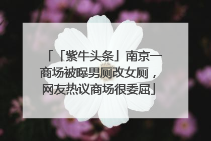 「紫牛头条」南京一商场被曝男厕改女厕，网友热议商场很委屈