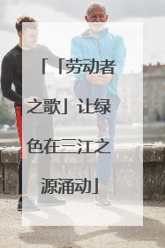 「劳动者之歌」让绿色在三江之源涌动