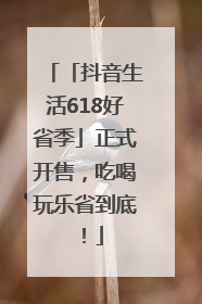 「抖音生活618好省季」正式开售，吃喝玩乐省到底！