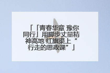 「青春华章 豫你同行」用脚步丈量精神高地 红旗渠上“行走的思政课”