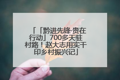 「黔进先锋·贵在行动」700多天驻村路！赵大志用实干印乡村振兴记
