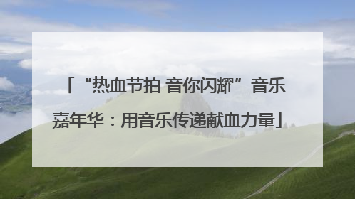 “热血节拍 音你闪耀”音乐嘉年华：用音乐传递献血力量