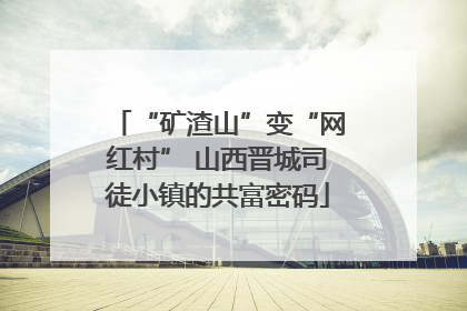 “矿渣山”变“网红村” 山西晋城司徒小镇的共富密码