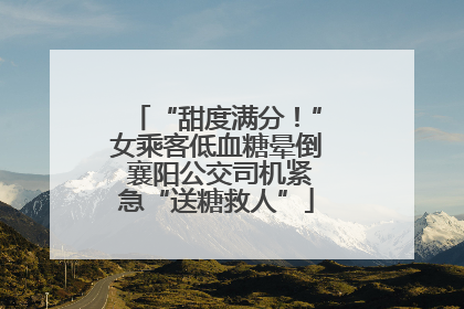 “甜度满分！”女乘客低血糖晕倒 襄阳公交司机紧急“送糖救人”