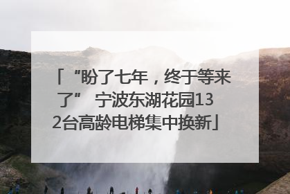 “盼了七年，终于等来了” 宁波东湖花园132台高龄电梯集中换新