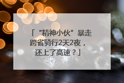“精神小伙”暴走跨省骑行2天2夜，还上了高速？