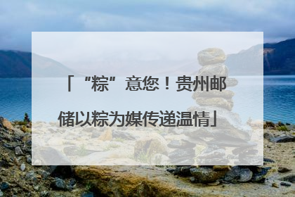 “粽”意您！贵州邮储以粽为媒传递温情