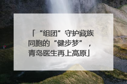 “组团”守护藏族同胞的“健步梦”，青岛医生再上高原