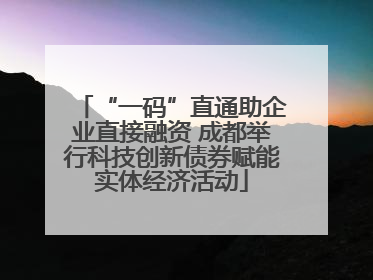 “一码”直通助企业直接融资 成都举行科技创新债券赋能实体经济活动