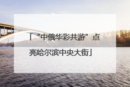 “中俄华彩共游”点亮哈尔滨中央大街