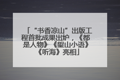 “书香凉山”出版工程首批成果出炉，《都是人物》《望山小语》《听海》亮相