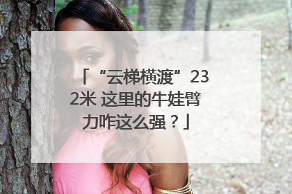 “云梯横渡”232米 这里的牛娃臂力咋这么强？