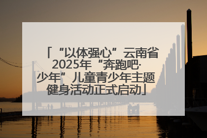 “以体强心”云南省2025年“奔跑吧·少年”儿童青少年主题健身活动正式启动