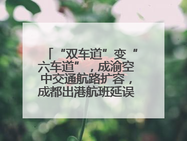 “双车道”变“六车道”，成渝空中交通航路扩容，成都出港航班延误或减少