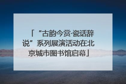 “古韵今赏·瓷话辞说”系列展演活动在北京城市图书馆启幕