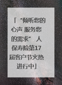 “倾听您的心声 服务您的需求” 人保寿险第17届客户节火热进行中