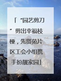 “园艺剪刀”剪出幸福枝桠，先贤苑片区工会小组携手扮靓家园