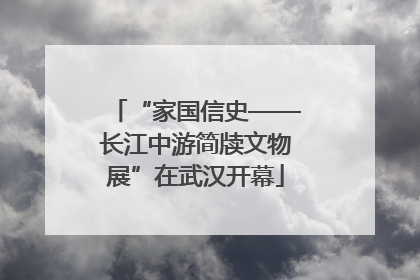 “家国信史——长江中游简牍文物展”在武汉开幕