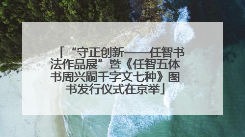 “守正创新——任智书法作品展”暨《任智五体书周兴嗣千字文七种》图书发行仪式在京举