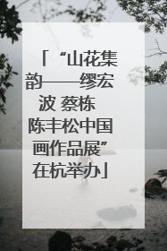 “山花集韵——缪宏波 蔡栋 陈丰松中国画作品展”在杭举办