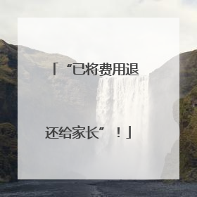 “已将费用退还给家长”！