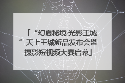 “幻夏秘境·光影王城”天上王城新品发布会暨摄影短视频大赛启幕