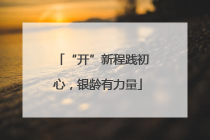 “开”新程践初心，银龄有力量