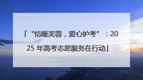 “情暖芙蓉，爱心护考”：2025 年高考志愿服务在行动