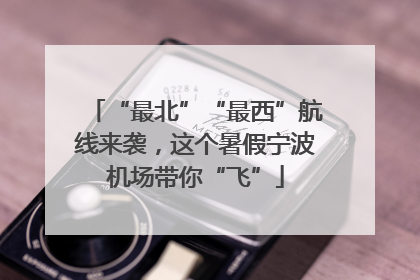 “最北”“最西”航线来袭，这个暑假宁波机场带你“飞”