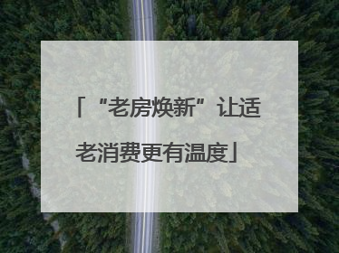“老房焕新”让适老消费更有温度
