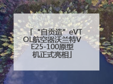 “自贡造”eVTOL航空器沃兰特VE25-100原型机正式亮相