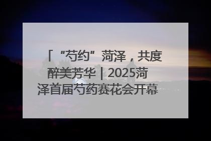 “芍约”菏泽，共度醉美芳华｜2025菏泽首届芍药赛花会开幕，103家企业参赛