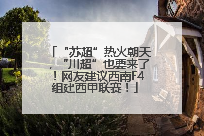 “苏超”热火朝天，“川超”也要来了！网友建议西南F4组建西甲联赛！