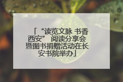 “读览文脉 书香西安” 阅读分享会暨图书捐赠活动在长安书院举办