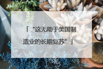 “这无助于美国制造业的长期复苏”