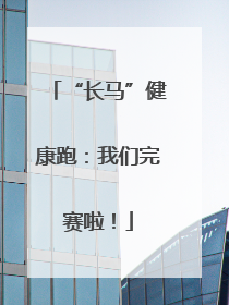“长马”健康跑：我们完赛啦！