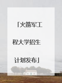 火箭军工程大学招生计划发布