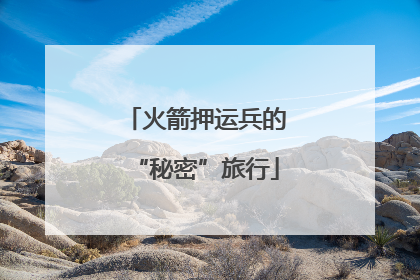 火箭押运兵的“秘密”旅行
