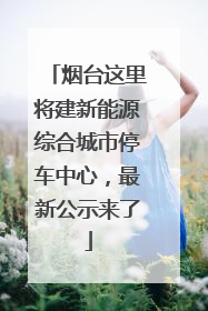 烟台这里将建新能源综合城市停车中心，最新公示来了