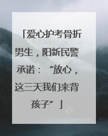 爱心护考骨折男生，阳新民警承诺：“放心，这三天我们来背孩子”