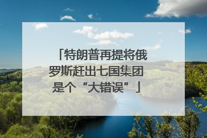 特朗普再提将俄罗斯赶出七国集团是个“大错误”