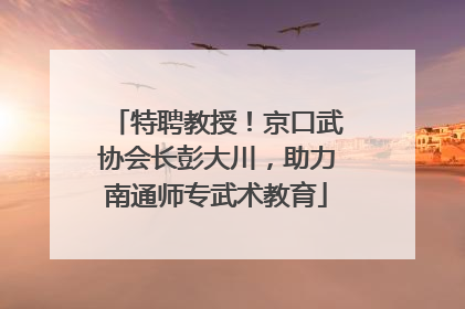 特聘教授！京口武协会长彭大川，助力南通师专武术教育